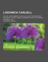 Lodowick Carliell; His Life, a Discussion of His Plays, and the Deserving Favourite, a Tragi-Comedy Reprinted from the Original Edition of 1629