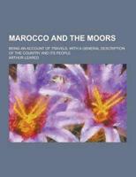 Marocco and the Moors; Being an Account of Travels, With a General Description of the Country and Its People