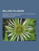 Millard Fillmore; Constructive Statesman, Defender of the Constitution, President of the United States