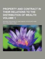 Property and Contract in Their Relations to the Distribution of Wealth Volume 1
