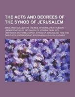 The Acts and Decrees of the Synod of Jerusalem; Sometimes Called the Council of Bethlehem, Holden Under Dositheus, Patriarch of Jerusalem in 1672