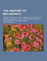 Anatomy of Melancholy; In Which the Kinds, Causes, Consequences, and Cures