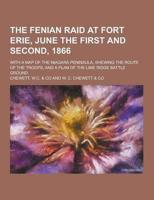 The Fenian Raid at Fort Erie, June the First and Second, 1866; With a Map of the Niagara Peninsula, Shewing the Route of the Troops; And a Plan of The