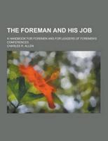 The Foreman and His Job; A Handbook for Foremen and for Leaders of Foremen's Conferences