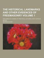 The Historical Landmarks and Other Evidences of Freemasonry; Explained in a Series of Practical Lectures, With Copious Notes Volume 1