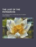 The Last of the Patriarchs; Or, Lessons Chiefly from the Life of Joseph