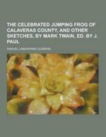 The Celebrated Jumping Frog of Calaveras County, and Other Sketches, by Mark Twain, Ed. By J. Paul