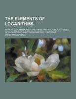The Elements of Logarithms; With an Explanation of the Three and Four Place Tables of Logarithmic and Trigonometric Functions