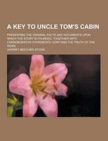 A Key to Uncle Tom's Cabin; Presenting the Original Facts and Documents Upon Which the Story Is Founded. Together With Corroborative Statements Veri