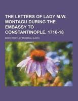 The Letters of Lady M.W. Montagu During the Embassy to Constantinople, 1716-18