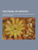 The Pearl of Antioch; A Picture of the East at the End of the Fourth Century
