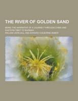 The River of Golden Sand; Being the Narrative of a Journey Through China and Eastern Tibet to Burmah