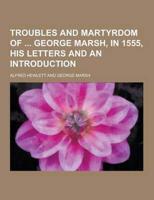 Troubles and Martyrdom of George Marsh, in 1555, His Letters and an Introduction