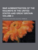 War Administration of the Railways in the United States and Great Britain Volume 3