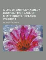 A Life of Anthony Ashley Cooper, First Earl of Shaftesbury, 1621-1683 Volume 1