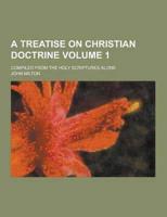 A Treatise on Christian Doctrine; Compiled from the Holy Scriptures Alone Volume 1
