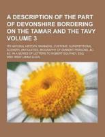 A Description of the Part of Devonshire Bordering on the Tamar and the Tavy; Its Natural History, Manners, Customs, Superstitions, Scenery, Antiquit