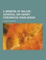 A Memoir of Major-General Sir Henry Creswicke Rawlinson