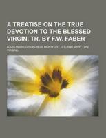 A Treatise on the True Devotion to the Blessed Virgin, Tr. By F.W. Faber