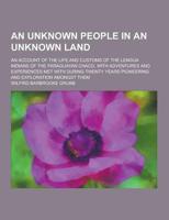 An Unknown People in an Unknown Land; An Account of the Life and Customs of the Lengua Indians of the Paraguayan Chaco, With Adventures and Experienc