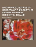 Biographical Notices of Members of the Society of Friends Who Were Resident in Ireland