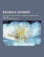 Brussels, Antwerp; Critical Notes on the Royal Museums at Brussels and Antwerp