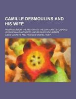 Camille Desmoulins and His Wife; Passages from the History of the Dantonists Founded Upon New and Hitherto Unpublished Documents
