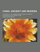 China, Ancient and Modern; A History of the Chinese Empire from the Dawn of Civilization to the Present Time