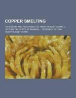 Copper Smelting; Its History and Processes - By Henry Hussey Vivian; A Lecture Delivered at Swansea ... December 20, 1880