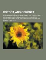 Corona and Coronet; Being a Narrative of the Amherst Eclipse Expedition to Japan, in Mr. James's Schooner-Yacht Coronet, to Observe the Sun's Total OB