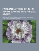 Familiar Letters of John Adams and His Wife Abigail Adams; During the Revolution. With a Memoire of Mrs. Adams