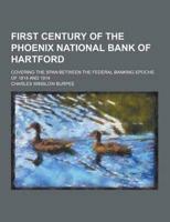 First Century of the Phoenix National Bank of Hartford; Covering the Span Between the Federal Banking Epochs of 1814 and 1914