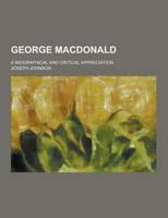 George MacDonald; A Biographical and Critical Appreciation