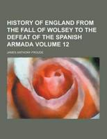History of England from the Fall of Wolsey to the Defeat of the Spanish Armada Volume 12
