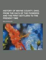History of Wayne County, Ohio, from the Days of the Pioneers and the First Settlers to the Present Time