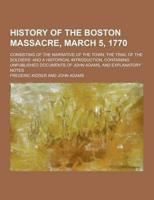 History of the Boston Massacre, March 5, 1770; Consisting of the Narrative of the Town, the Trial of the Soldiers