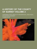 A History of the County of Surrey; Comprising Every Object of Topographical, Geological, or Historical Interest Volume 2