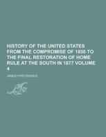 History of the United States from the Compromise of 1850 to the Final Restoration of Home Rule at the South in 1877 Volume 4