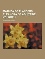 Matilda of Flanders. Eleanora of Aquitaine Volume 1