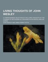 Living Thoughts of John Wesley; A Comprehensive Selection of the Living Thoughts of the Founder of Methodism as Contained in His Miscellaneous Works