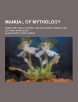 Manual of Mythology; Greek and Roman, Norse, and Old German, Hindoo and Egyptian Mythology