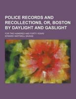 Police Records and Recollections, Or, Boston by Daylight and Gaslight; For Two Hundred and Forty Years