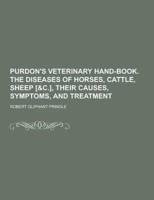 Purdon's Veterinary Hand-Book. The Diseases of Horses, Cattle, Sheep [&C.], Their Causes, Symptoms, and Treatment