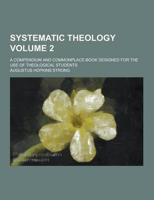 Systematic Theology; A Compendium and Commonplace-Book Designed for the Use of Theological Students Volume 2