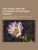 The Agape and the Eucharist in the Early Church; Studies in the History of the Christian Love-Feasts