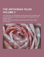 The Arthurian Tales; The Greatest of Romances Which Recount the Noble and Valorous Deeds of King Arthur and the Knights of the Round Table Volume 2