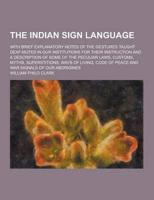 The Indian Sign Language; With Brief Explanatory Notes of the Gestures Taught Deaf-Mutes in Our Institutions for Their Instruction and a Description O