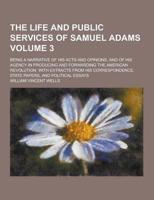 The Life and Public Services of Samuel Adams; Being a Narrative of His Acts and Opinions, and of His Agency in Producing and Forwarding the American R