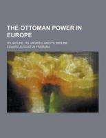 The Ottoman Power in Europe; Its Nature, Its Growth, and Its Decline