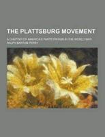The Plattsburg Movement; A Chapter of America's Participation in the World War